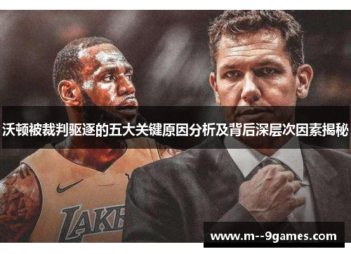 沃顿被裁判驱逐的五大关键原因分析及背后深层次因素揭秘 沃顿被裁判驱逐的五大关键原因分析及背后深层次因素揭秘