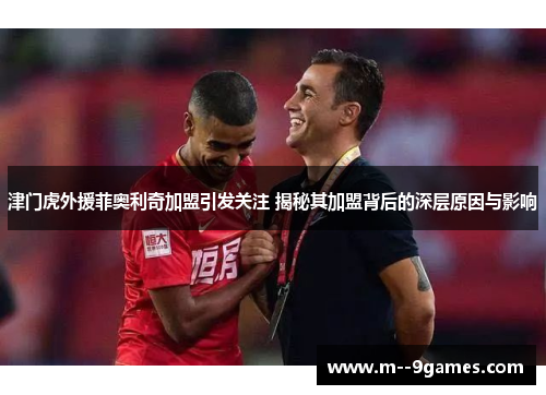 津门虎外援菲奥利奇加盟引发关注 揭秘其加盟背后的深层原因与影响 津门虎外援菲奥利奇加盟引发关注 揭秘其加盟背后的深层原因与影响