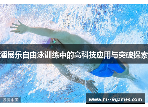 潘展乐自由泳训练中的高科技应用与突破探索 潘展乐自由泳训练中的高科技应用与突破探索