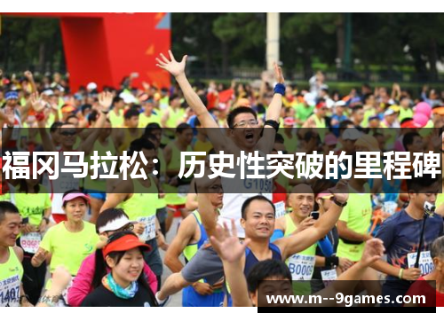 福冈马拉松:历史性突破的里程碑 福冈马拉松:历史性突破的里程碑