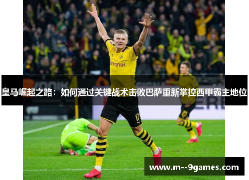 皇马崛起之路:如何通过关键战术击败巴萨重新掌控西甲霸主地位 皇马崛起之路:如何通过关键战术击败巴萨重新掌控西甲霸主地位