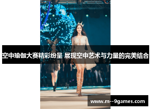 空中瑜伽大赛精彩纷呈 展现空中艺术与力量的完美结合