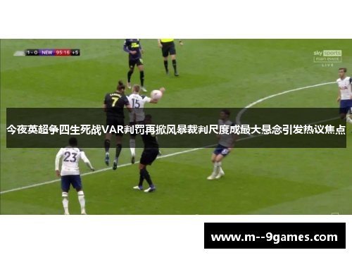 今夜英超争四生死战VAR判罚再掀风暴裁判尺度成最大悬念引发热议焦点 今夜英超争四生死战VAR判罚再掀风暴裁判尺度成最大悬念引发热议焦点