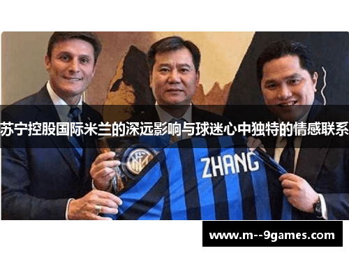 苏宁控股国际米兰的深远影响与球迷心中独特的情感联系 苏宁控股国际米兰的深远影响与球迷心中独特的情感联系