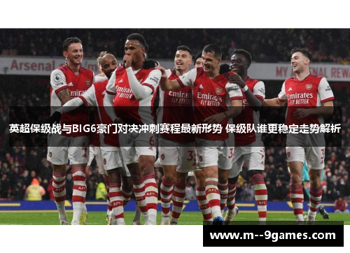 英超保级战与BIG6豪门对决冲刺赛程最新形势 保级队谁更稳定走势解析 英超保级战与BIG6豪门对决冲刺赛程最新形势 保级队谁更稳定走势解析