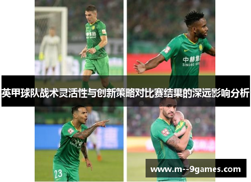 英甲球队战术灵活性与创新策略对比赛结果的深远影响分析 英甲球队战术灵活性与创新策略对比赛结果的深远影响分析