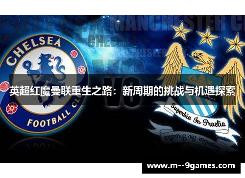 英超红魔曼联重生之路:新周期的挑战与机遇探索 英超红魔曼联重生之路:新周期的挑战与机遇探索
