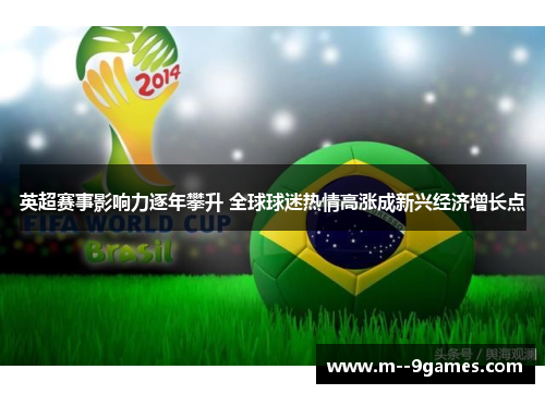 英超赛事影响力逐年攀升 全球球迷热情高涨成新兴经济增长点 英超赛事影响力逐年攀升 全球球迷热情高涨成新兴经济增长点