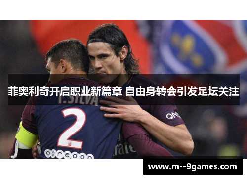 菲奥利奇开启职业新篇章 自由身转会引发足坛关注 菲奥利奇开启职业新篇章 自由身转会引发足坛关注