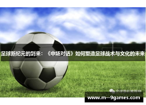 足球新纪元的到来:《中场对话》如何塑造足球战术与文化的未来 足球新纪元的到来:《中场对话》如何塑造足球战术与文化的未来