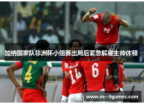 加纳国家队非洲杯小组赛出局后紧急解雇主帅休顿 