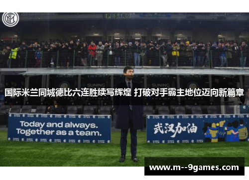 国际米兰同城德比六连胜续写辉煌 打破对手霸主地位迈向新篇章 国际米兰同城德比六连胜续写辉煌 打破对手霸主地位迈向新篇章
