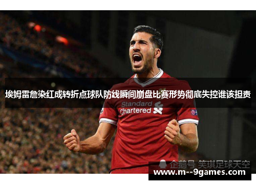 埃姆雷詹染红成转折点球队防线瞬间崩盘比赛形势彻底失控谁该担责 埃姆雷詹染红成转折点球队防线瞬间崩盘比赛形势彻底失控谁该担责