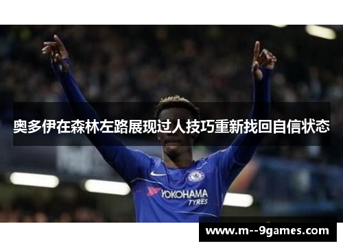 奥多伊在森林左路展现过人技巧重新找回自信状态 奥多伊在森林左路展现过人技巧重新找回自信状态