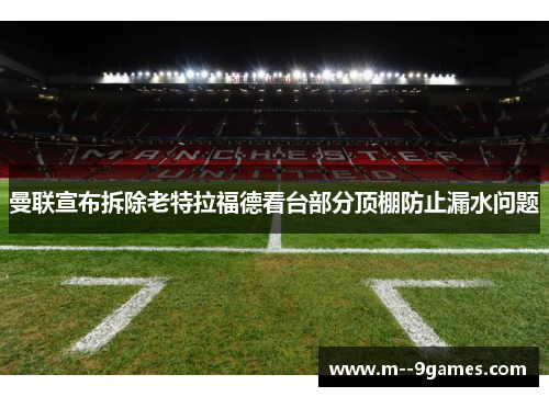 曼联宣布拆除老特拉福德看台部分顶棚防止漏水问题