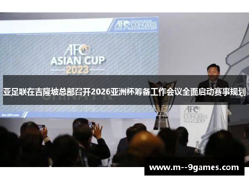 亚足联在吉隆坡总部召开2026亚洲杯筹备工作会议全面启动赛事规划 亚足联在吉隆坡总部召开2026亚洲杯筹备工作会议全面启动赛事规划