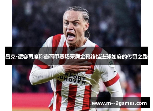 吕克·德容再度称霸荷甲赛场荣膺金靴终结进球如麻的传奇之路 吕克·德容再度称霸荷甲赛场荣膺金靴终结进球如麻的传奇之路