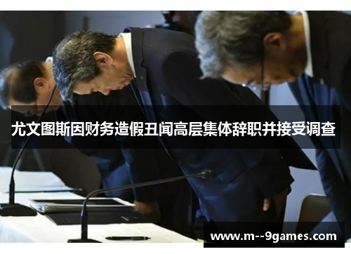 尤文图斯因财务造假丑闻高层集体辞职并接受调查 尤文图斯因财务造假丑闻高层集体辞职并接受调查