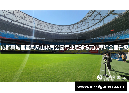成都蓉城官宣凤凰山体育公园专业足球场完成草坪全面升级 成都蓉城官宣凤凰山体育公园专业足球场完成草坪全面升级