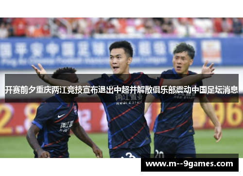 开赛前夕重庆两江竞技宣布退出中超并解散俱乐部震动中国足坛消息 开赛前夕重庆两江竞技宣布退出中超并解散俱乐部震动中国足坛消息
