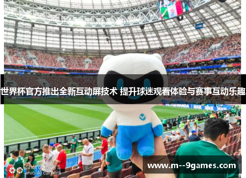 世界杯官方推出全新互动屏技术 提升球迷观看体验与赛事互动乐趣 世界杯官方推出全新互动屏技术 提升球迷观看体验与赛事互动乐趣