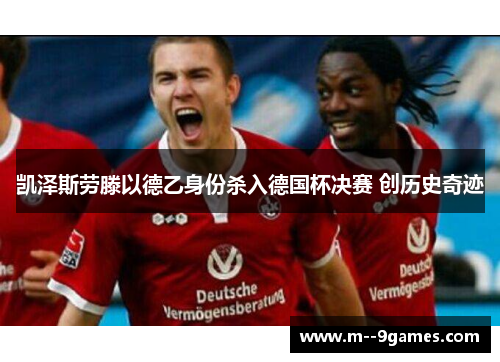 凯泽斯劳滕以德乙身份杀入德国杯决赛 创历史奇迹 凯泽斯劳滕以德乙身份杀入德国杯决赛 创历史奇迹