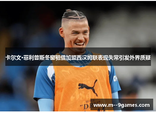 卡尔文·菲利普斯冬窗租借加盟西汉姆联表现失常引发外界质疑